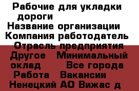 Рабочие для укладки дороги  apre2012@bk.ru › Название организации ­ Компания-работодатель › Отрасль предприятия ­ Другое › Минимальный оклад ­ 1 - Все города Работа » Вакансии   . Ненецкий АО,Вижас д.